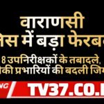 वाराणसी पुलिस में बड़ा फेरबदल: 8 उपनिरीक्षकों के तबादले, कई चौकी प्रभारियों की बदली जिम्मेदारी